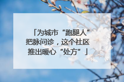 为城市“跑腿人”把脉问诊，这个社区推出暖心“处方”